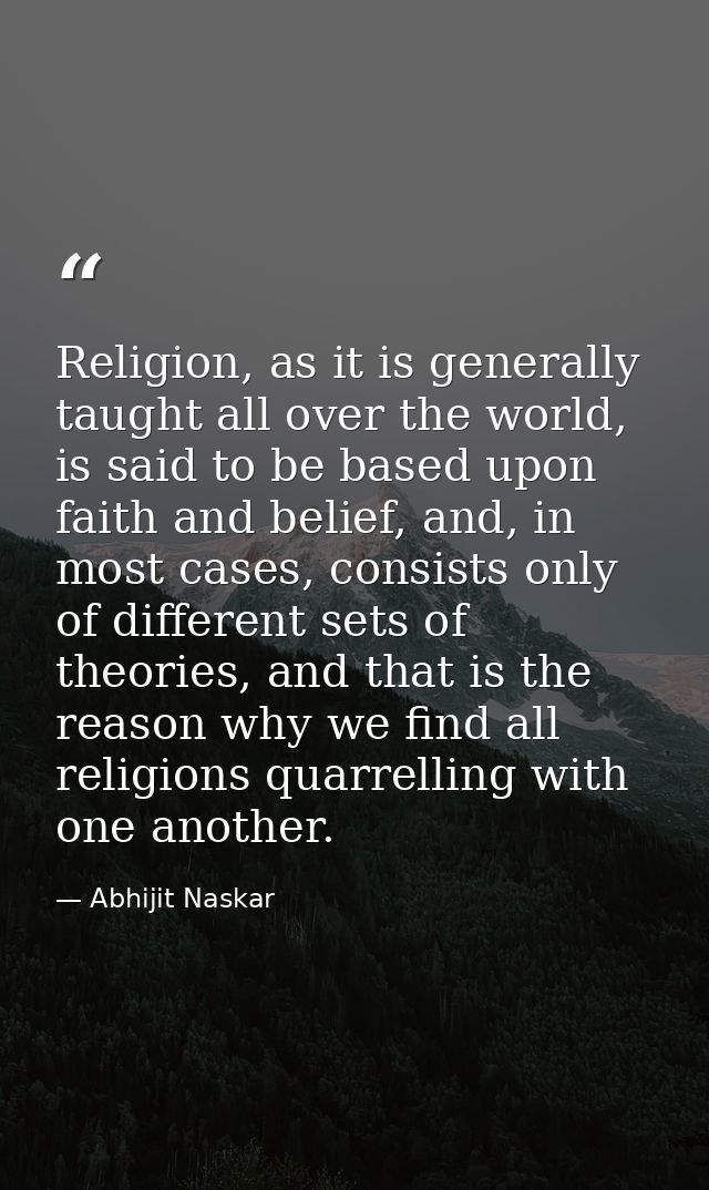 Religion, as it is generally taught all over the world, is said to be based upon faith and belief, and, in most cases, c — Abhijit Naskar