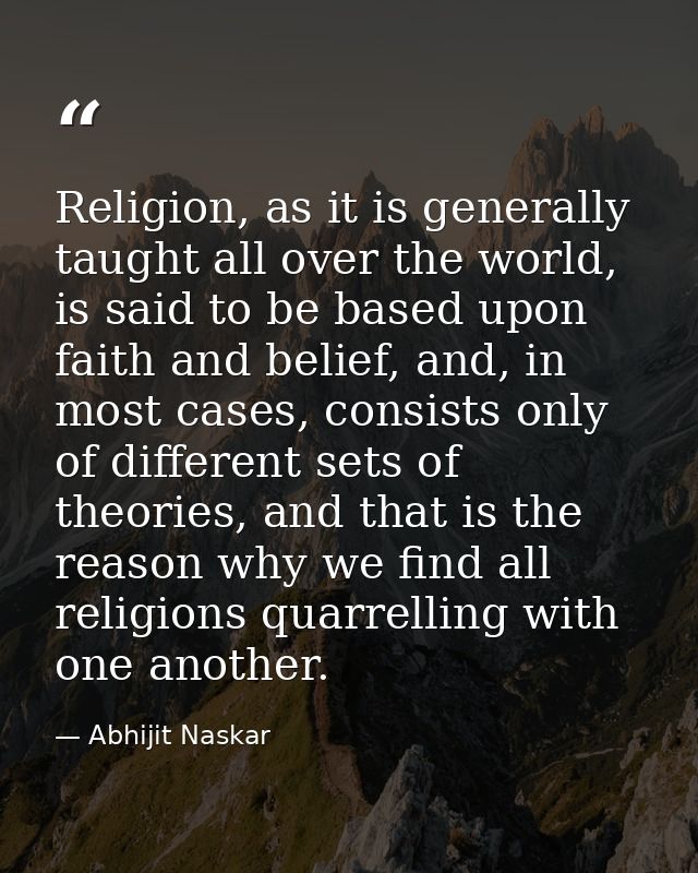 Religion, as it is generally taught all over the world, is said to be based upon faith and belief, and, in most cases, c — Abhijit Naskar