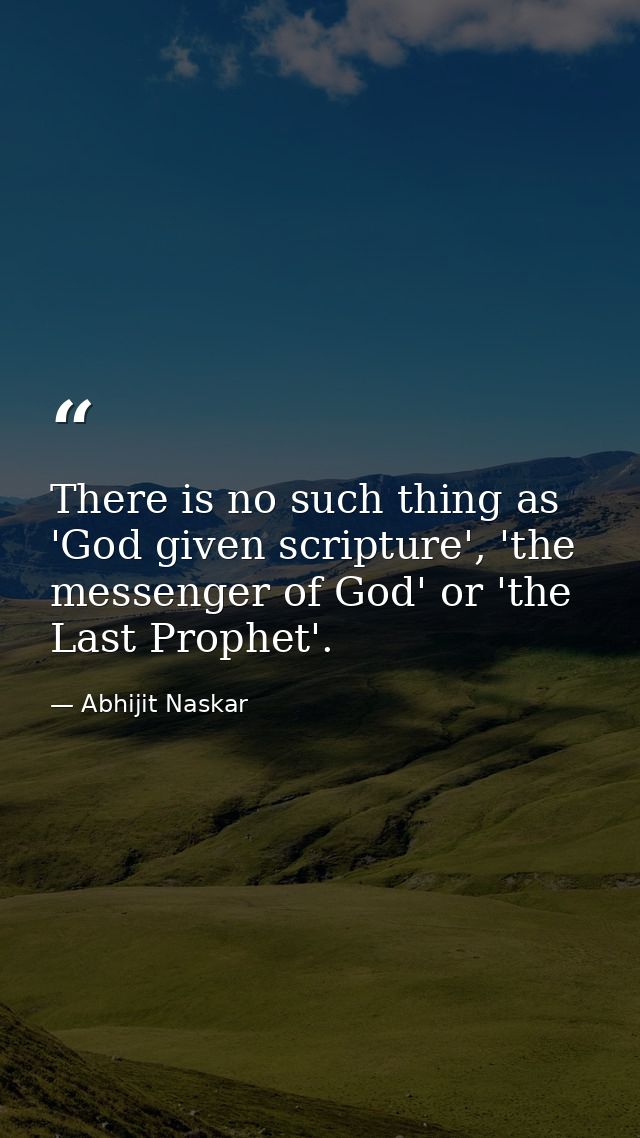 There is no such thing as 'God given scripture', 'the messenger of God' or 'the Last Prophet'. — Abhijit Naskar