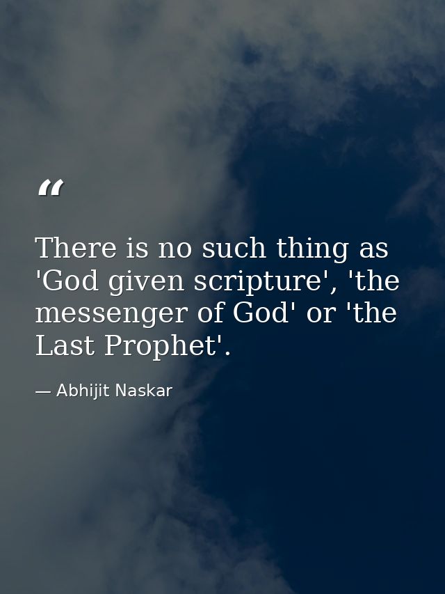 There is no such thing as 'God given scripture', 'the messenger of God' or 'the Last Prophet'. — Abhijit Naskar