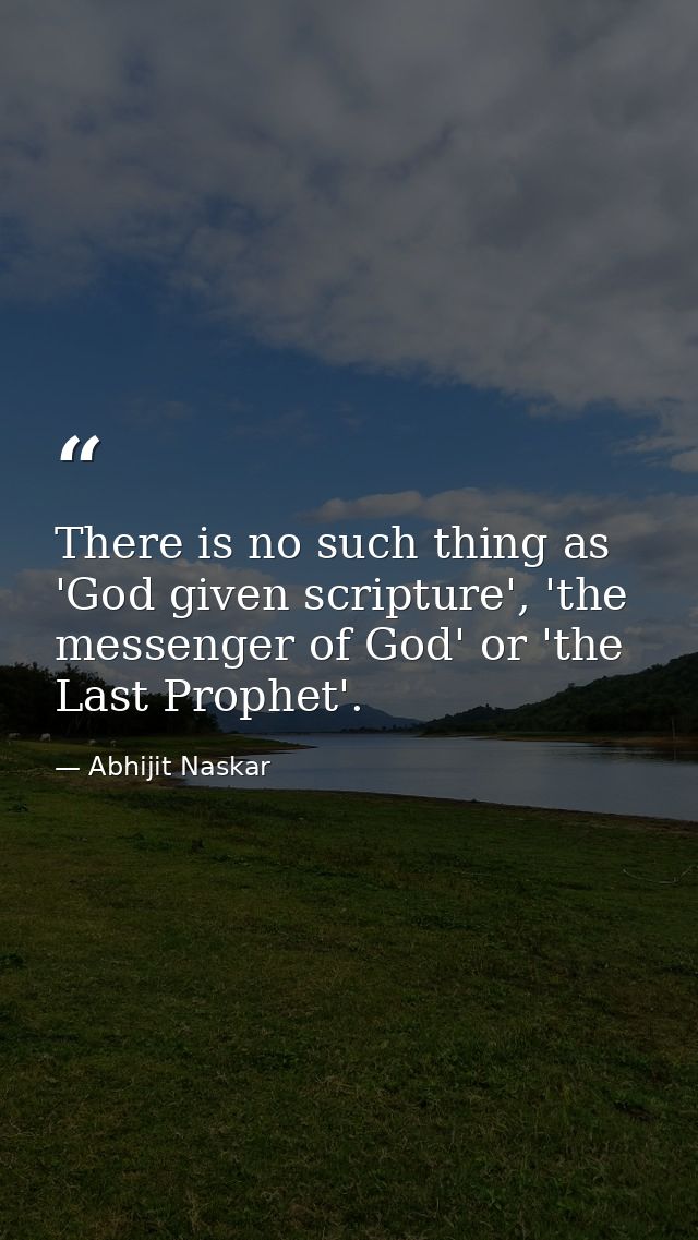 There is no such thing as 'God given scripture', 'the messenger of God' or 'the Last Prophet'. — Abhijit Naskar