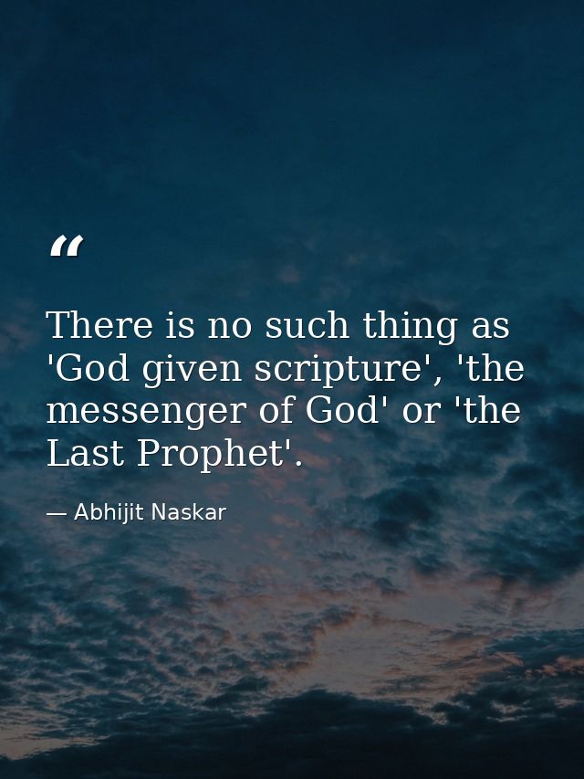 There is no such thing as 'God given scripture', 'the messenger of God' or 'the Last Prophet'. — Abhijit Naskar