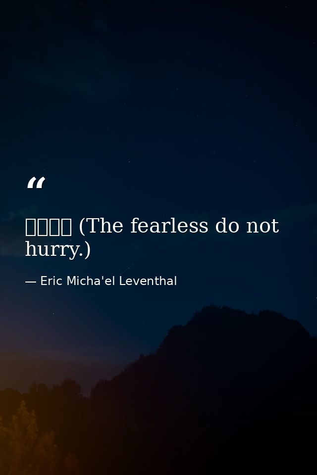 无惧无急 (The fearless do not hurry.) — Eric Micha'el Leventhal