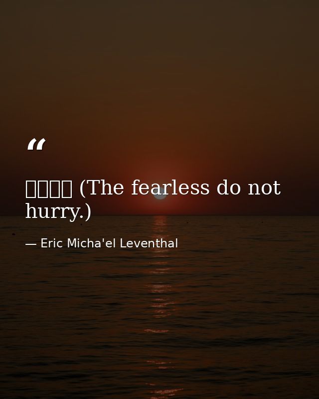 无惧无急 (The fearless do not hurry.) — Eric Micha'el Leventhal