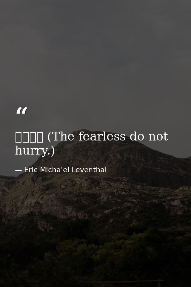 无惧无急 (The fearless do not hurry.) — Eric Micha'el Leventhal