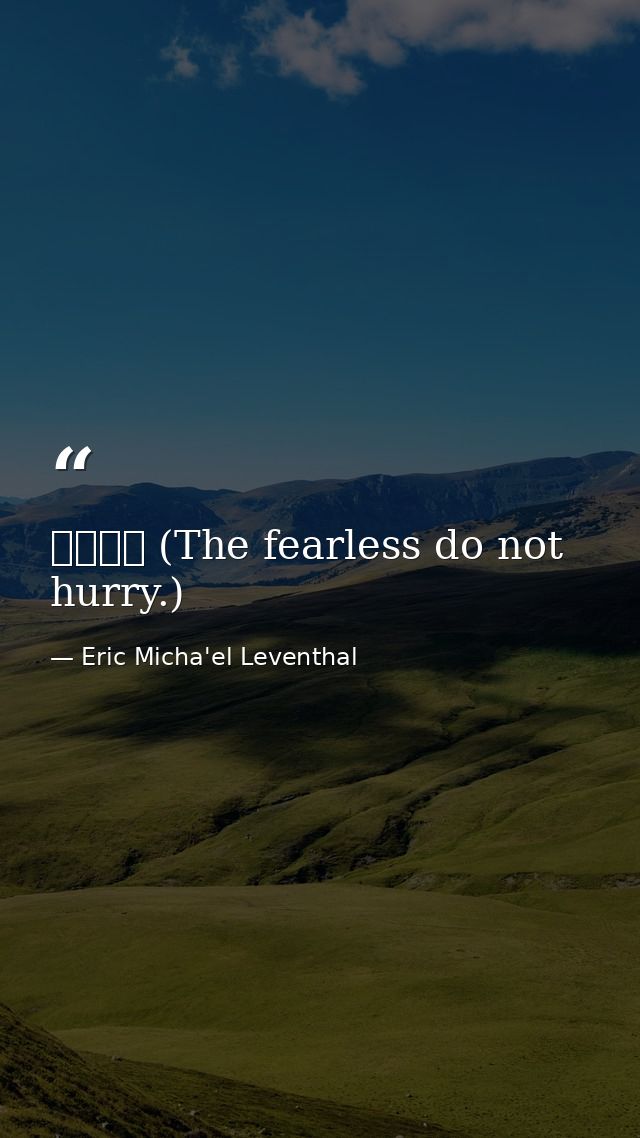 无惧无急 (The fearless do not hurry.) — Eric Micha'el Leventhal
