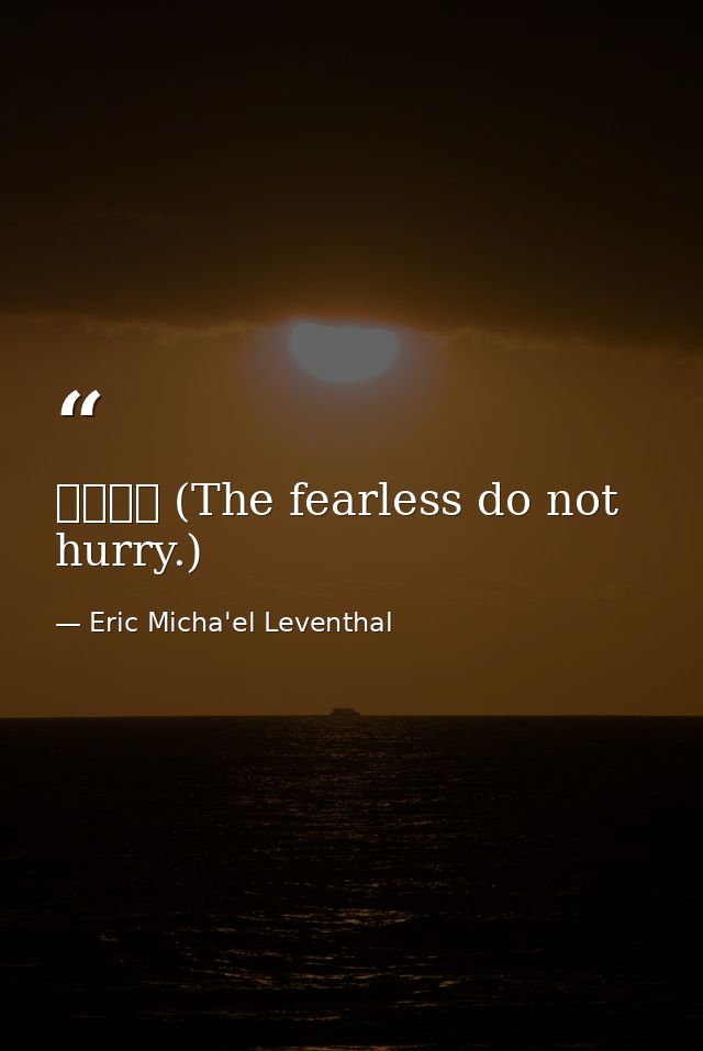 无惧无急 (The fearless do not hurry.) — Eric Micha'el Leventhal