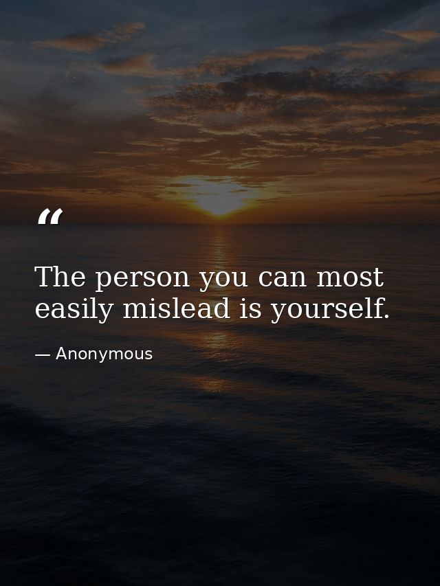 The person you can most easily mislead is yourself. — Anonymous