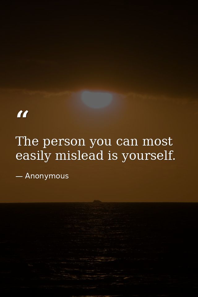 The person you can most easily mislead is yourself. — Anonymous