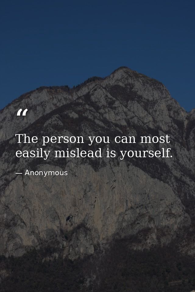 The person you can most easily mislead is yourself. — Anonymous