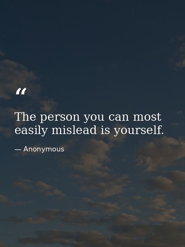 The person you can most easily mislead is yourself. — Anonymous