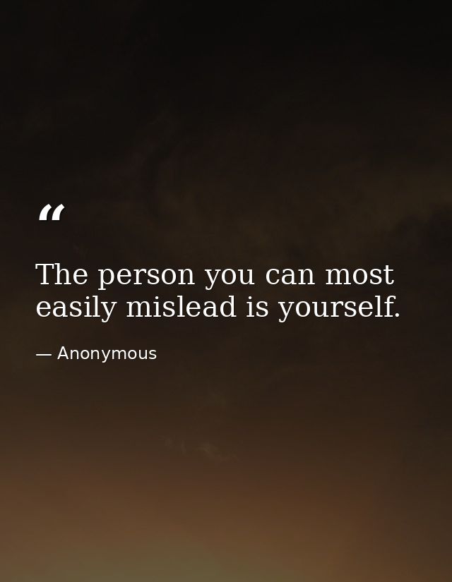 The person you can most easily mislead is yourself. — Anonymous
