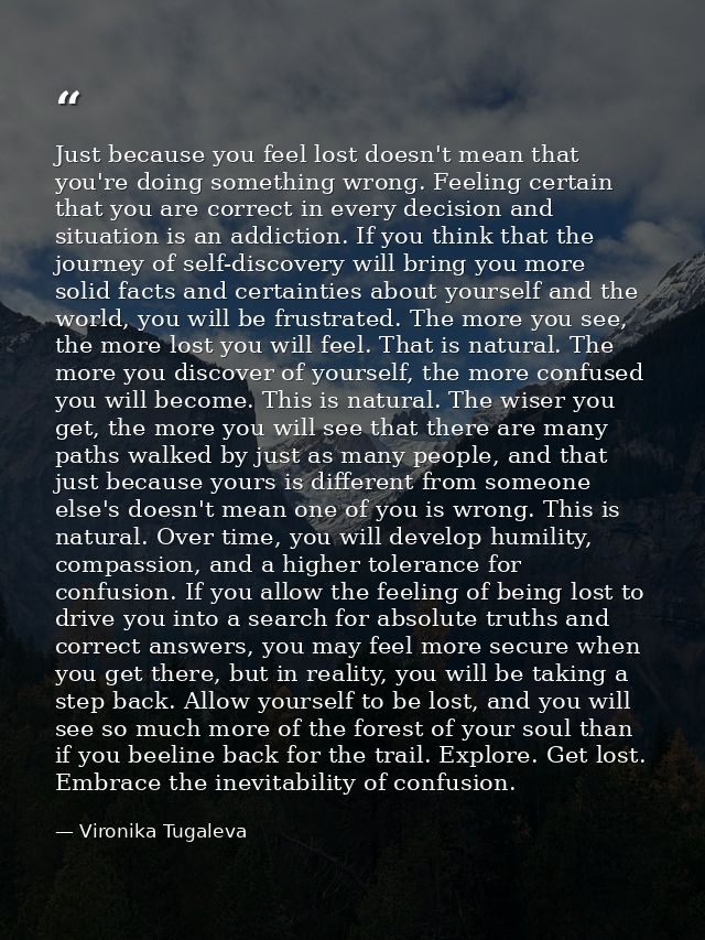 Just because you feel lost doesn't mean that you're doing something wrong. Feeling certain that you are correct in every — Vironika Tugaleva