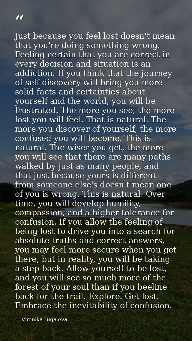 Just because you feel lost doesn't mean that you're doing something wrong. Feeling certain that you are correct in every — Vironika Tugaleva