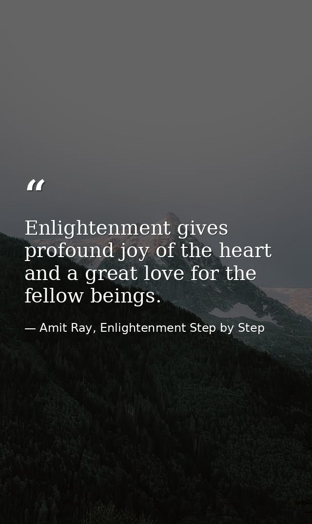 Enlightenment gives profound joy of the heart and a great love for the fellow beings. — Amit Ray, Enlightenment Step by Step