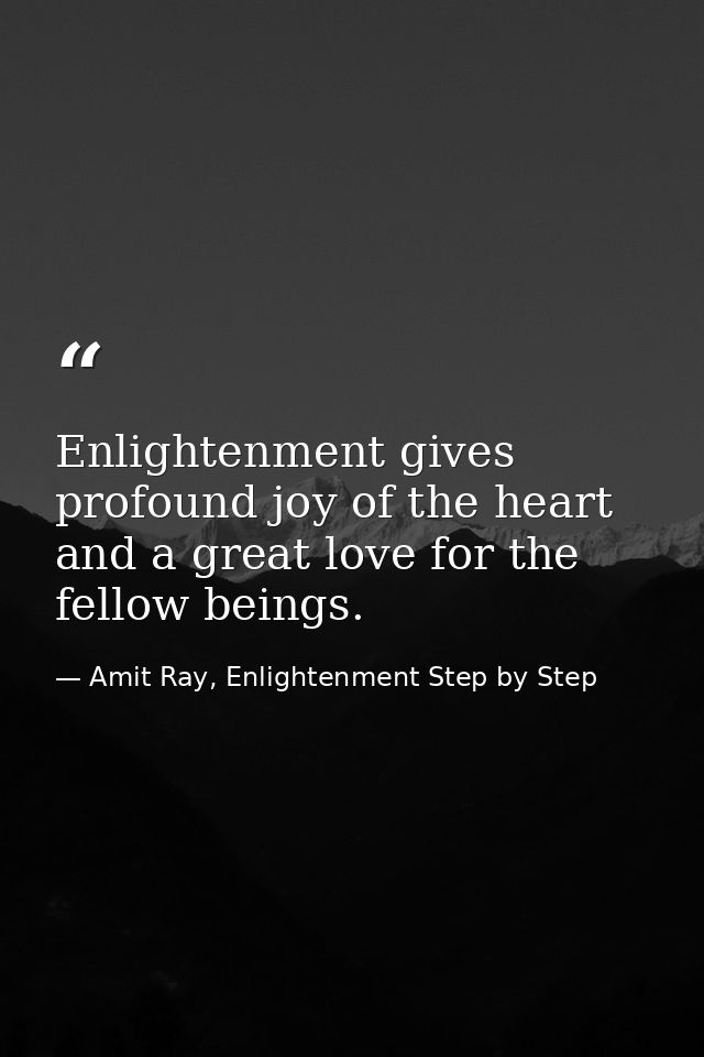 Enlightenment gives profound joy of the heart and a great love for the fellow beings. — Amit Ray, Enlightenment Step by Step
