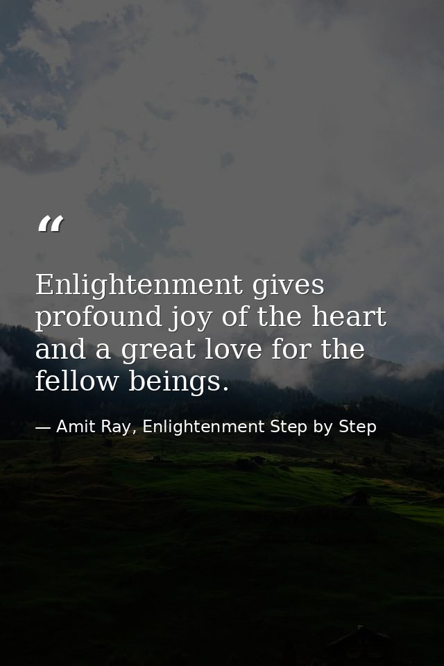 Enlightenment gives profound joy of the heart and a great love for the fellow beings. — Amit Ray, Enlightenment Step by Step