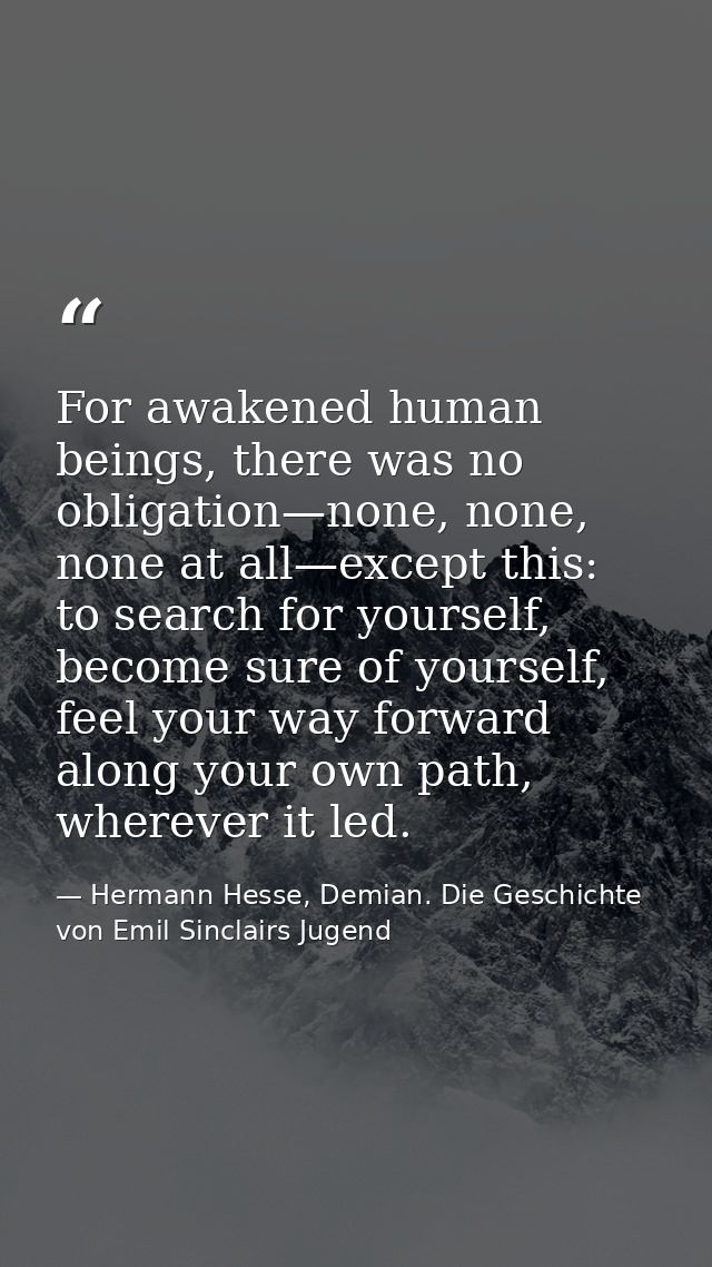 For awakened human beings, there was no obligation—none, none, none at all—except this: to search for yourself, become s — Hermann Hesse, Demian. Die Geschichte von Emil Sinclairs Jugend