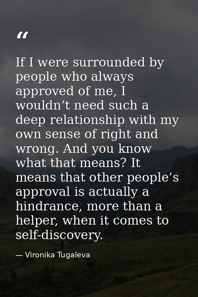 If I were surrounded by people who always approved of me, I wouldn’t need such a deep relationship with my own sense of  — Vironika Tugaleva