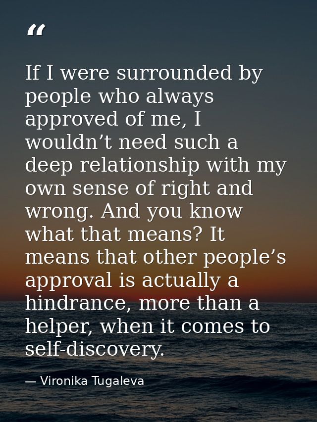 If I were surrounded by people who always approved of me, I wouldn’t need such a deep relationship with my own sense of  — Vironika Tugaleva