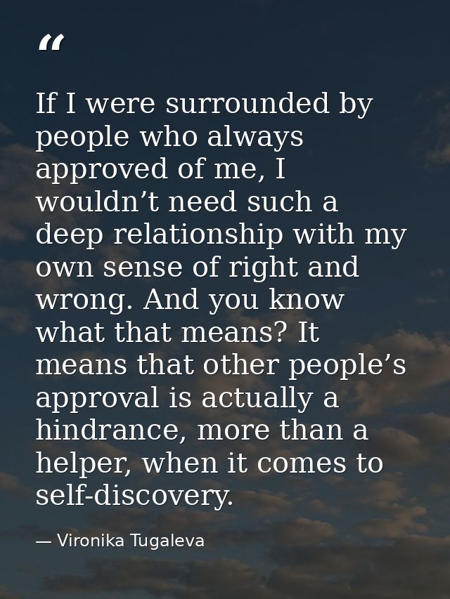 If I were surrounded by people who always approved of me, I wouldn’t need such a deep relationship with my own sense of  — Vironika Tugaleva