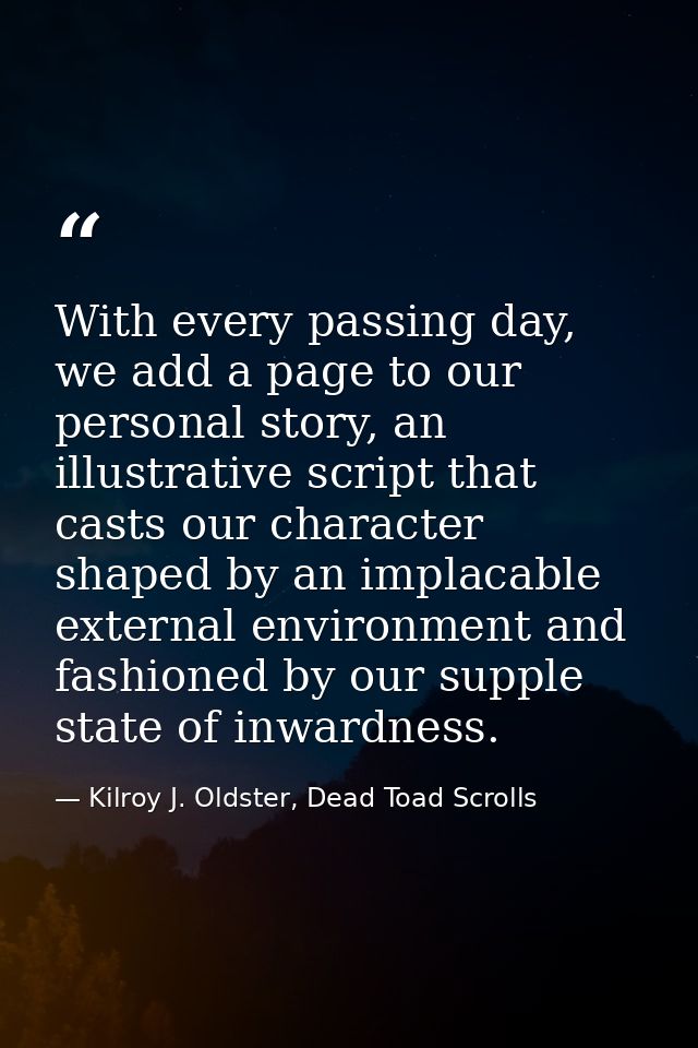 With every passing day, we add a page to our personal story, an illustrative script that casts our character shaped by a — Kilroy J. Oldster, Dead Toad Scrolls