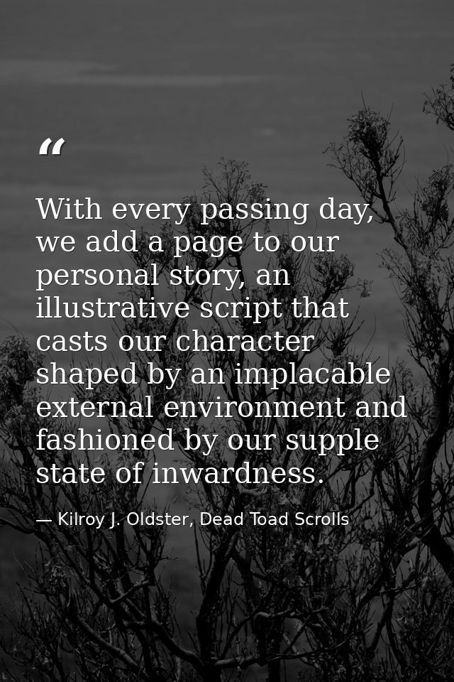 With every passing day, we add a page to our personal story, an illustrative script that casts our character shaped by a — Kilroy J. Oldster, Dead Toad Scrolls