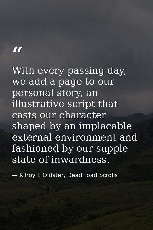 With every passing day, we add a page to our personal story, an illustrative script that casts our character shaped by a — Kilroy J. Oldster, Dead Toad Scrolls