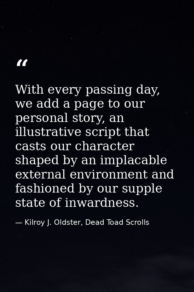 With every passing day, we add a page to our personal story, an illustrative script that casts our character shaped by a — Kilroy J. Oldster, Dead Toad Scrolls