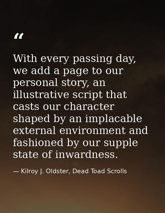 With every passing day, we add a page to our personal story, an illustrative script that casts our character shaped by a — Kilroy J. Oldster, Dead Toad Scrolls