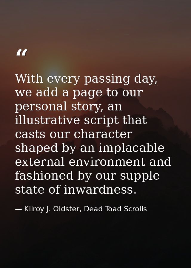 With every passing day, we add a page to our personal story, an illustrative script that casts our character shaped by a — Kilroy J. Oldster, Dead Toad Scrolls