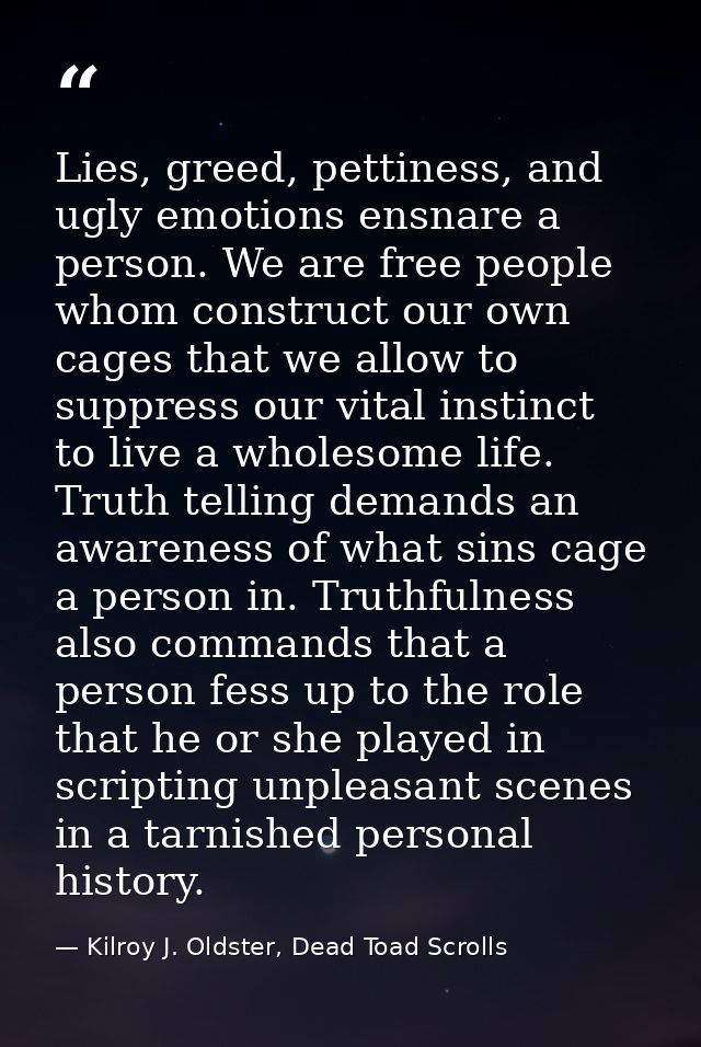 Lies, greed, pettiness, and ugly emotions ensnare a person. We are free people whom construct our own cages that we allo — Kilroy J. Oldster, Dead Toad Scrolls