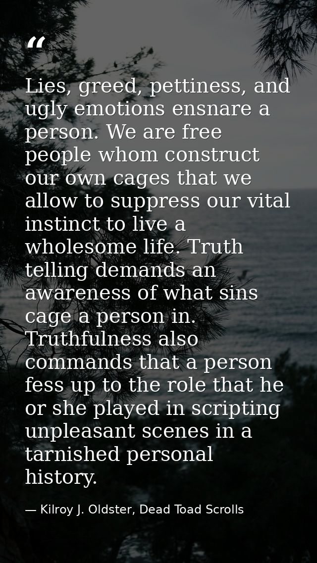 Lies, greed, pettiness, and ugly emotions ensnare a person. We are free people whom construct our own cages that we allo — Kilroy J. Oldster, Dead Toad Scrolls
