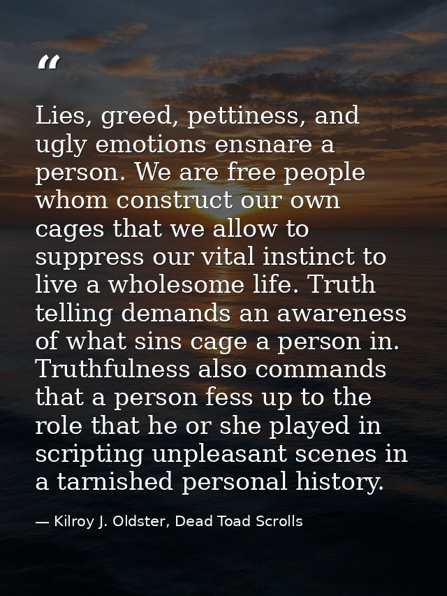 Lies, greed, pettiness, and ugly emotions ensnare a person. We are free people whom construct our own cages that we allo — Kilroy J. Oldster, Dead Toad Scrolls