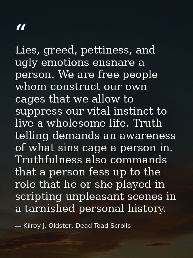 Lies, greed, pettiness, and ugly emotions ensnare a person. We are free people whom construct our own cages that we allo — Kilroy J. Oldster, Dead Toad Scrolls