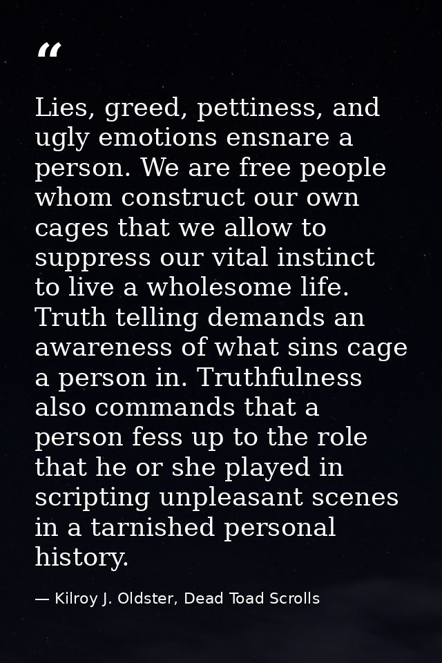 Lies, greed, pettiness, and ugly emotions ensnare a person. We are free people whom construct our own cages that we allo — Kilroy J. Oldster, Dead Toad Scrolls