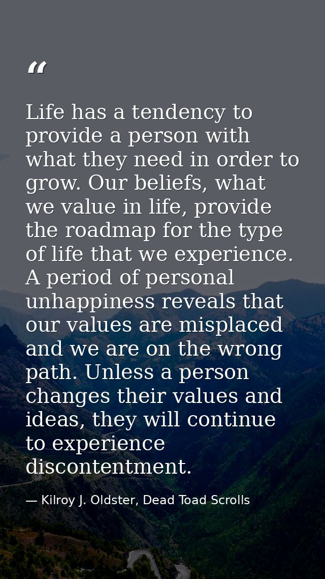 Life has a tendency to provide a person with what they need in order to grow. Our beliefs, what we value in life, provid — Kilroy J. Oldster, Dead Toad Scrolls