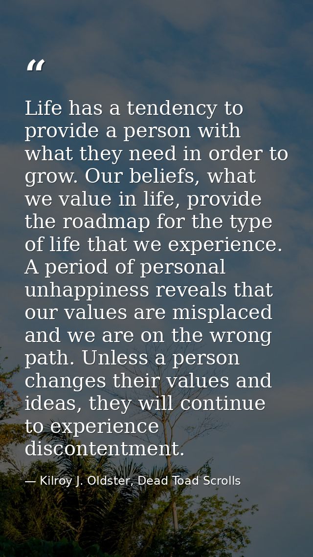 Life has a tendency to provide a person with what they need in order to grow. Our beliefs, what we value in life, provid — Kilroy J. Oldster, Dead Toad Scrolls