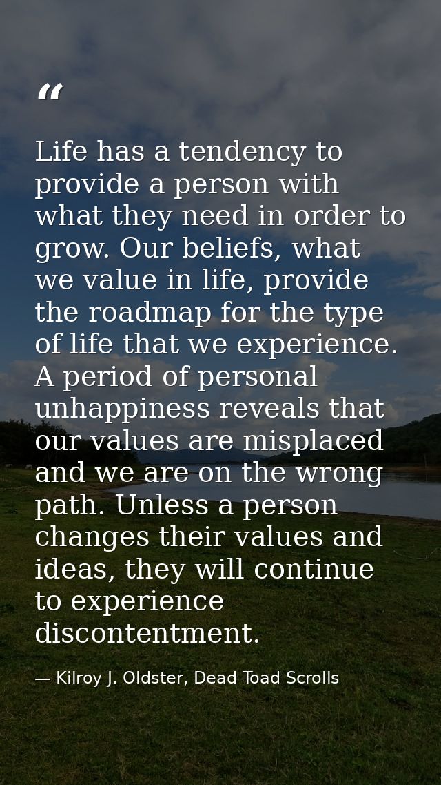 Life has a tendency to provide a person with what they need in order to grow. Our beliefs, what we value in life, provid — Kilroy J. Oldster, Dead Toad Scrolls