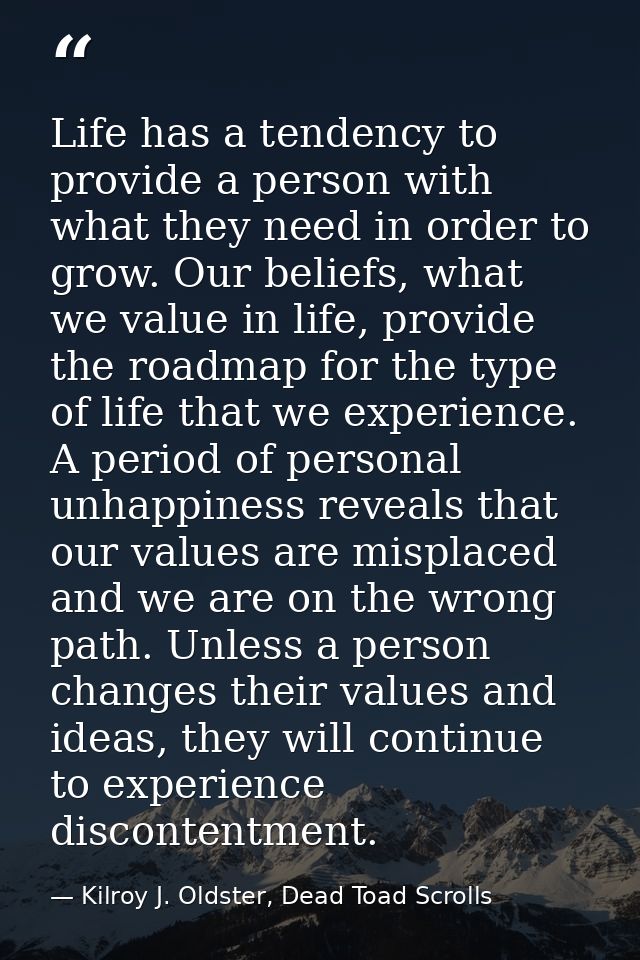 Life has a tendency to provide a person with what they need in order to grow. Our beliefs, what we value in life, provid — Kilroy J. Oldster, Dead Toad Scrolls