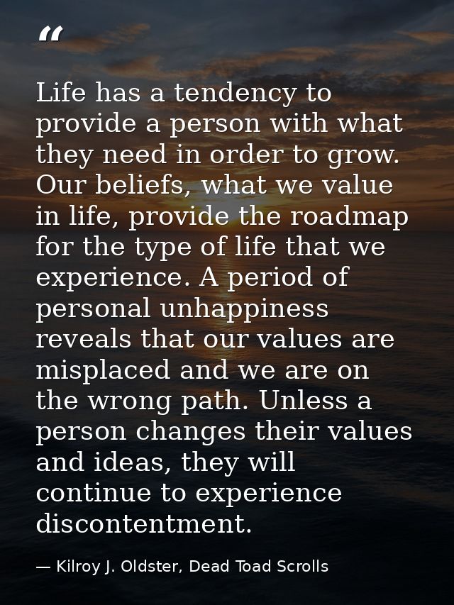 Life has a tendency to provide a person with what they need in order to grow. Our beliefs, what we value in life, provid — Kilroy J. Oldster, Dead Toad Scrolls