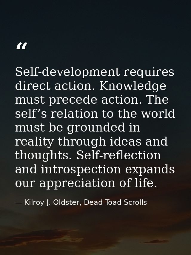 Self-development requires direct action. Knowledge must precede action. The self’s relation to the world must be grounde — Kilroy J. Oldster, Dead Toad Scrolls