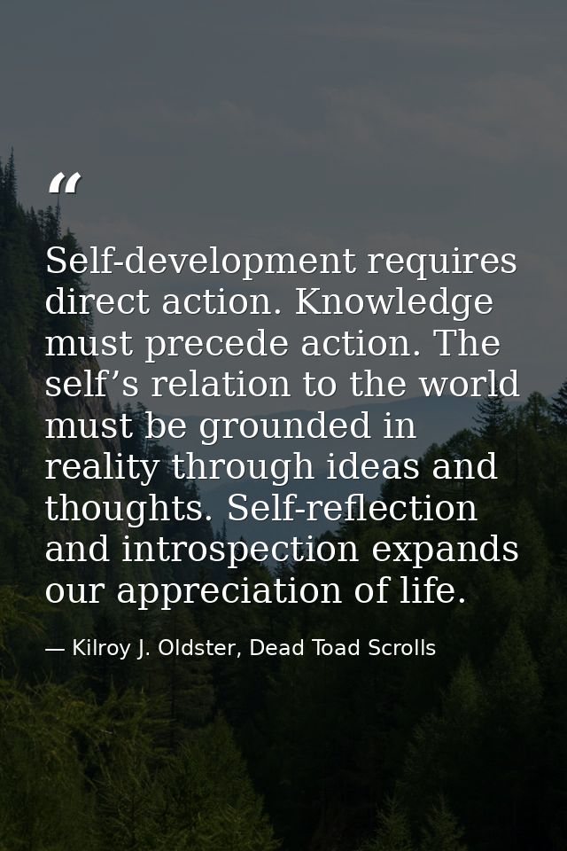 Self-development requires direct action. Knowledge must precede action. The self’s relation to the world must be grounde — Kilroy J. Oldster, Dead Toad Scrolls
