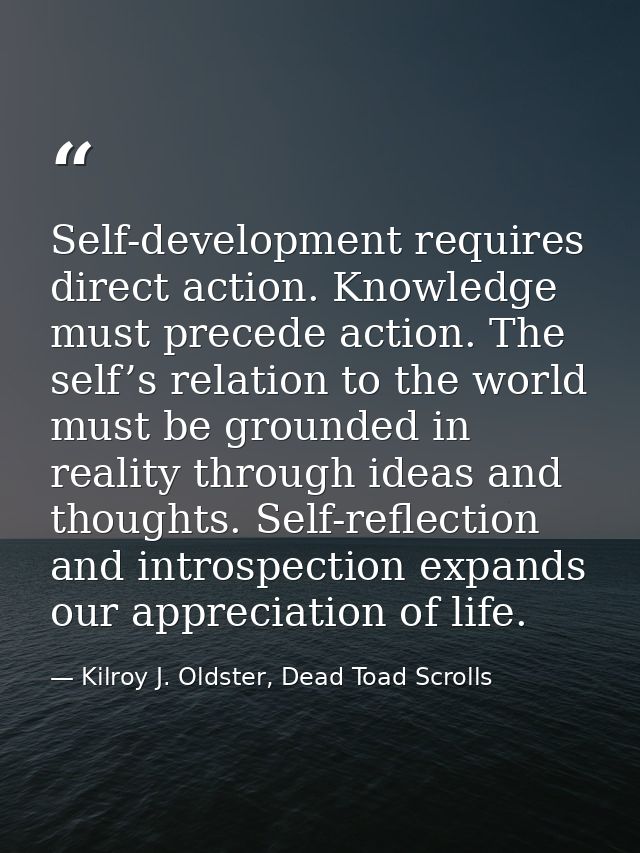 Self-development requires direct action. Knowledge must precede action. The self’s relation to the world must be grounde — Kilroy J. Oldster, Dead Toad Scrolls