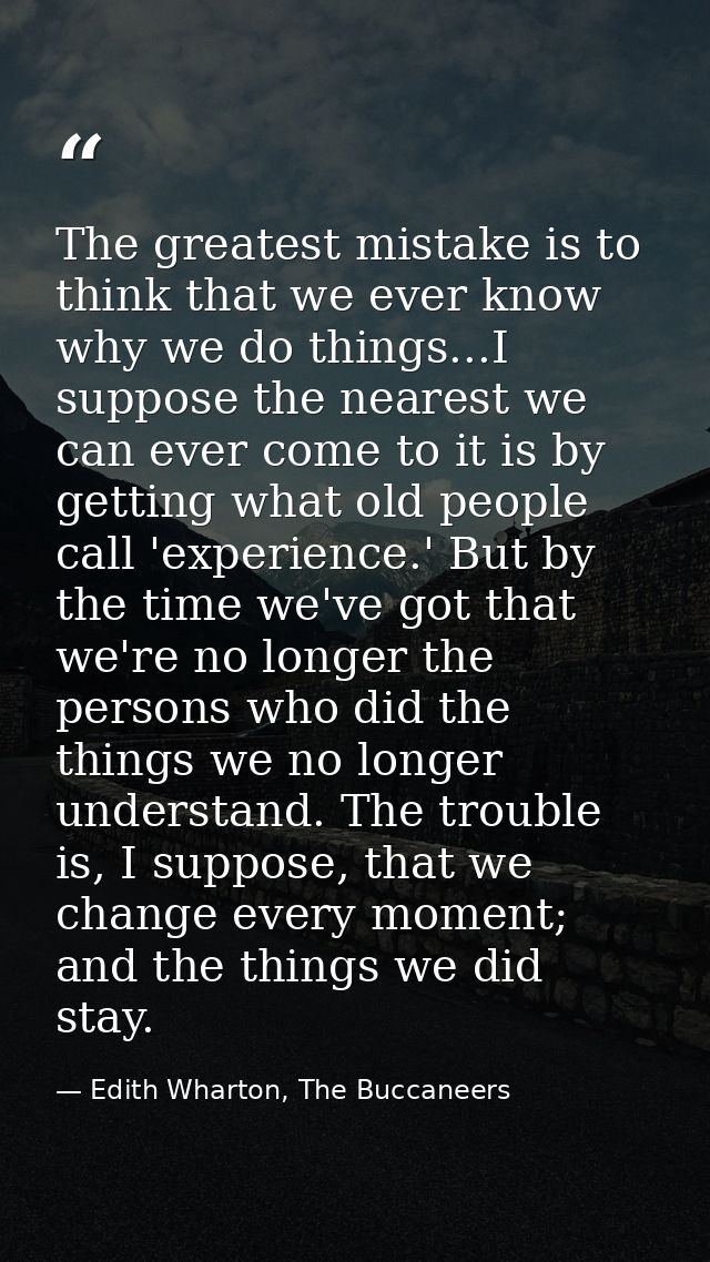 The greatest mistake is to think that we ever know why we do things...I suppose the nearest we can ever come to it is by — Edith Wharton, The Buccaneers