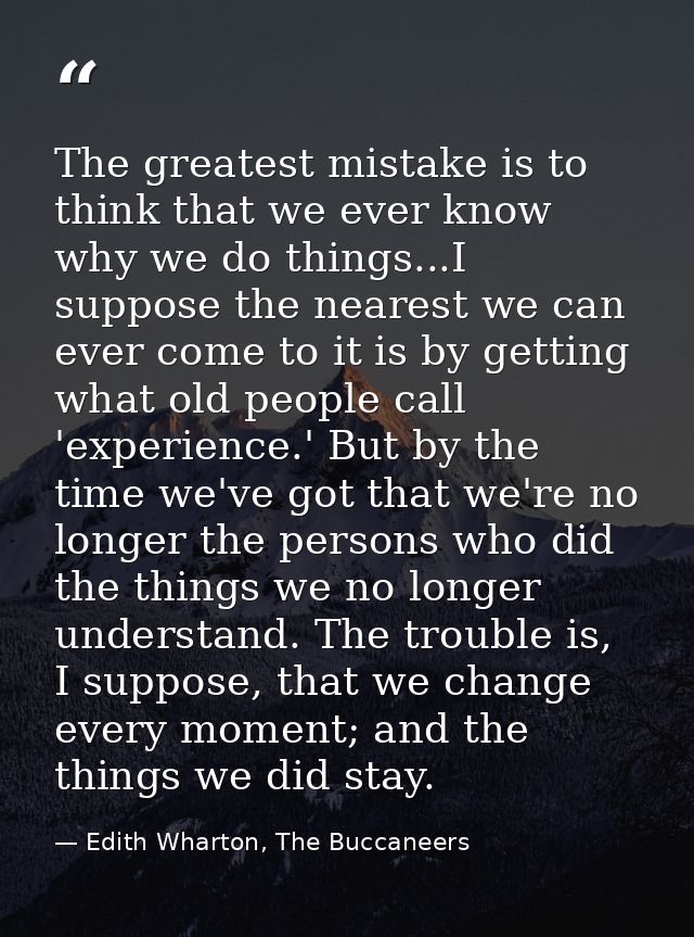 The greatest mistake is to think that we ever know why we do things...I suppose the nearest we can ever come to it is by — Edith Wharton, The Buccaneers