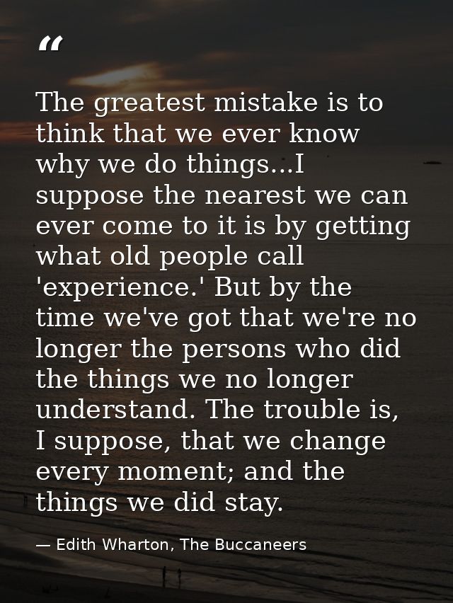 The greatest mistake is to think that we ever know why we do things...I suppose the nearest we can ever come to it is by — Edith Wharton, The Buccaneers