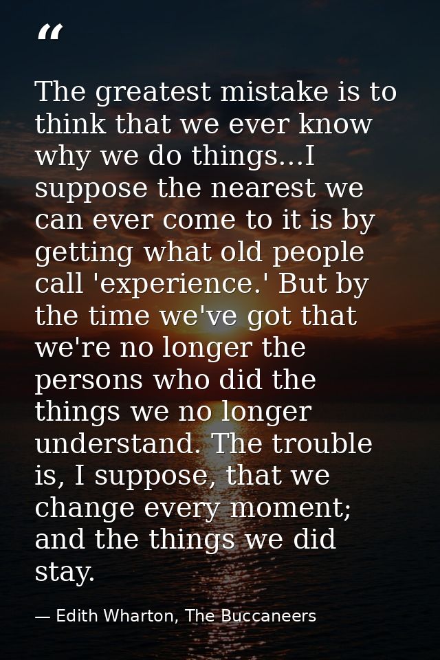 The greatest mistake is to think that we ever know why we do things...I suppose the nearest we can ever come to it is by — Edith Wharton, The Buccaneers