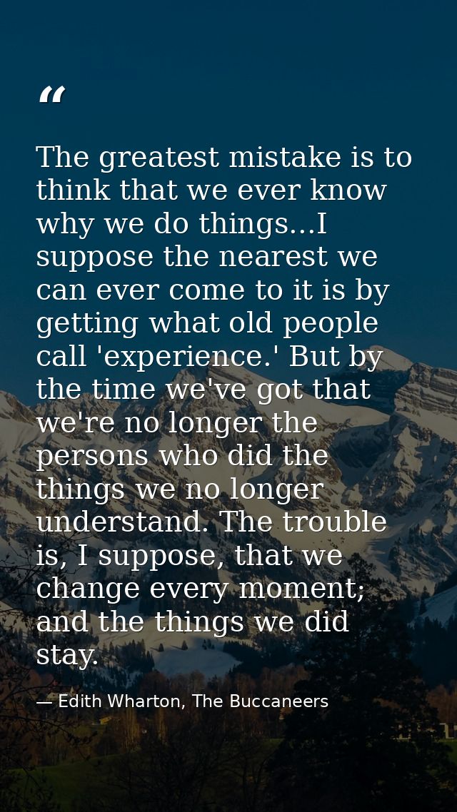 The greatest mistake is to think that we ever know why we do things...I suppose the nearest we can ever come to it is by — Edith Wharton, The Buccaneers