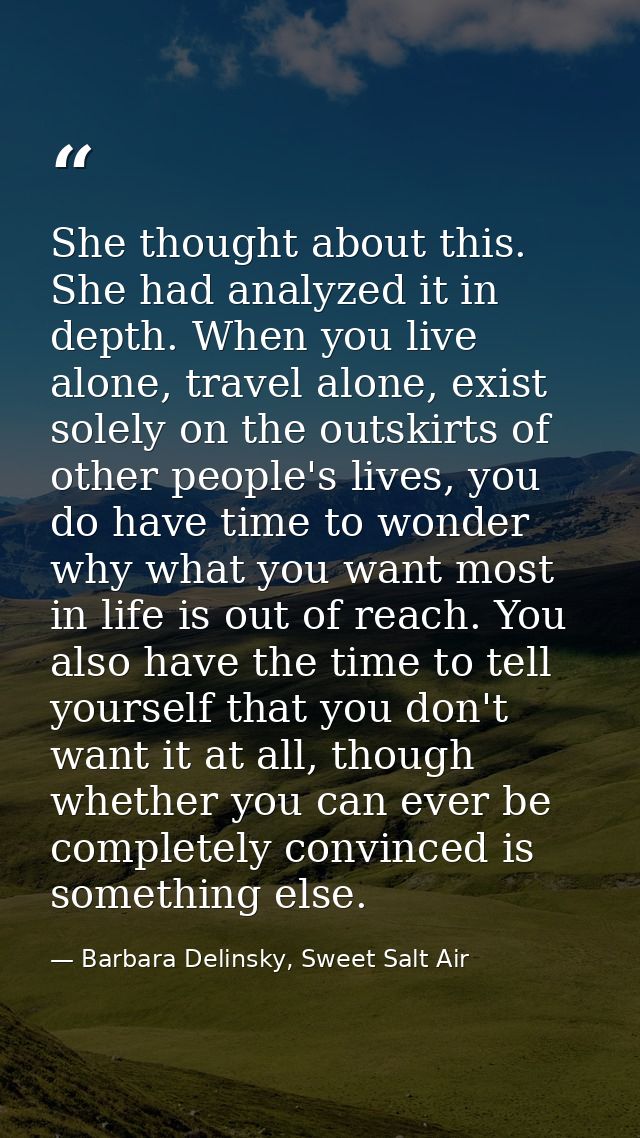 She thought about this. She had analyzed it in depth. When you live alone, travel alone, exist solely on the outskirts o — Barbara Delinsky, Sweet Salt Air